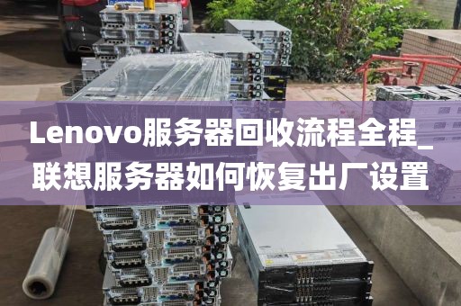 Lenovo服务器回收流程全程_联想服务器如何恢复出厂设置