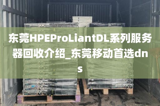 东莞HPEProLiantDL系列服务器回收介绍_东莞移动首选dns