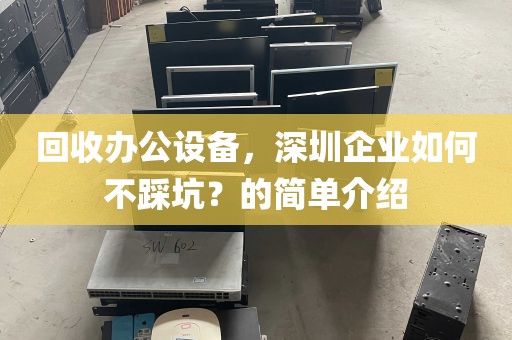 回收办公设备，深圳企业如何不踩坑？的简单介绍