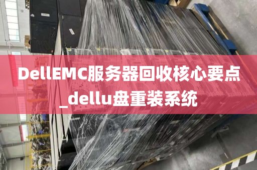DellEMC服务器回收核心要点_dellu盘重装系统