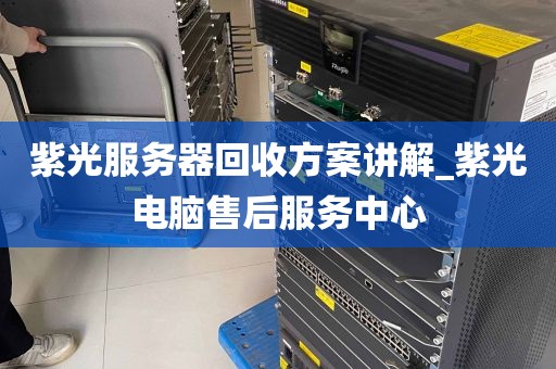 紫光服务器回收方案讲解_紫光电脑售后服务中心