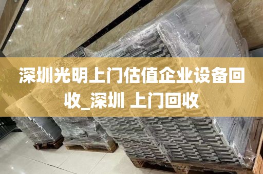 深圳光明上门估值企业设备回收_深圳 上门回收