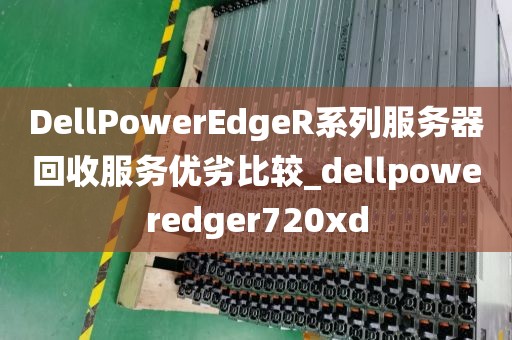 DellPowerEdgeR系列服务器回收服务优劣比较_dellpoweredger720xd