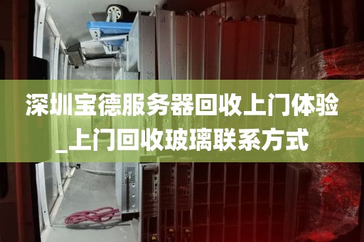 深圳宝德服务器回收上门体验_上门回收玻璃联系方式