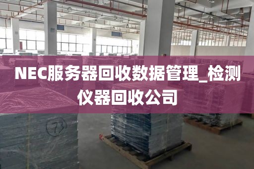 NEC服务器回收数据管理_检测仪器回收公司