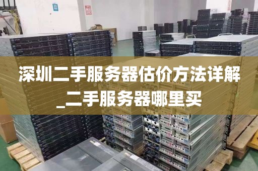 深圳二手服务器估价方法详解_二手服务器哪里买