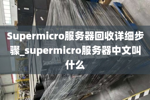 Supermicro服务器回收详细步骤_supermicro服务器中文叫什么