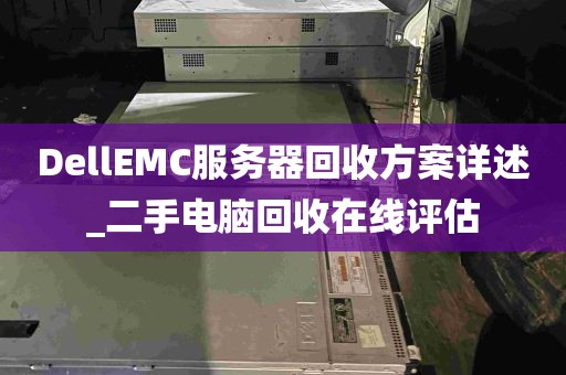 DellEMC服务器回收方案详述_二手电脑回收在线评估