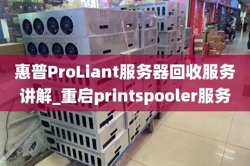 惠普ProLiant服务器回收服务讲解_重启printspooler服务