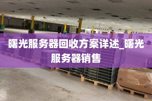 曙光服务器回收方案详述_曙光服务器销售