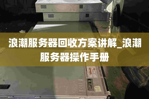 浪潮服务器回收方案讲解_浪潮服务器操作手册