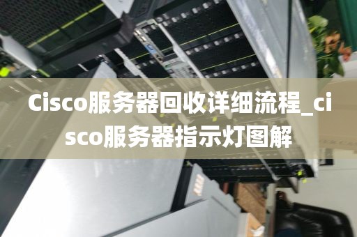 Cisco服务器回收详细流程_cisco服务器指示灯图解