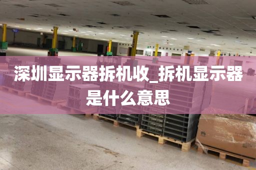 深圳显示器拆机收_拆机显示器是什么意思