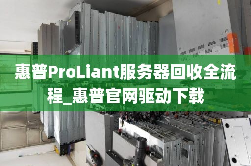 惠普ProLiant服务器回收全流程_惠普官网驱动下载