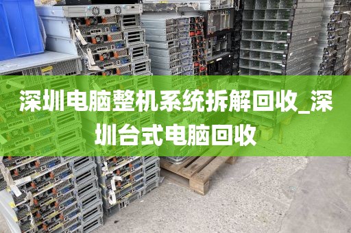 深圳电脑整机系统拆解回收_深圳台式电脑回收