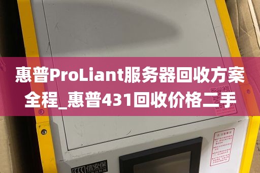 惠普ProLiant服务器回收方案全程_惠普431回收价格二手