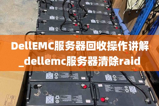 DellEMC服务器回收操作讲解_dellemc服务器清除raid