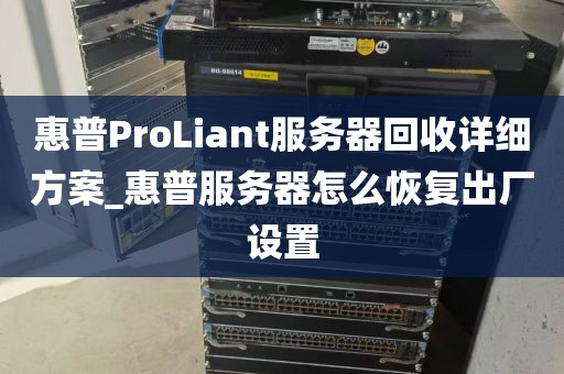 惠普ProLiant服务器回收详细方案_惠普服务器怎么恢复出厂设置