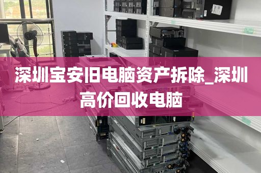 深圳宝安旧电脑资产拆除_深圳高价回收电脑