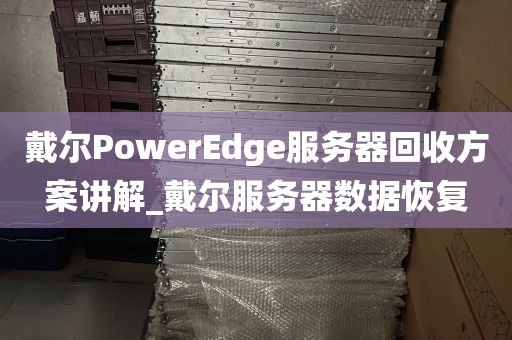 戴尔PowerEdge服务器回收方案讲解_戴尔服务器数据恢复