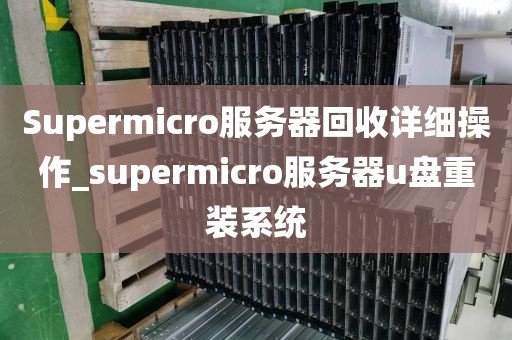 Supermicro服务器回收详细操作_supermicro服务器u盘重装系统