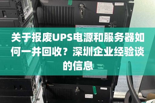 关于报废UPS电源和服务器如何一并回收？深圳企业经验谈的信息