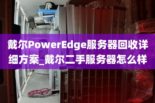 戴尔PowerEdge服务器回收详细方案_戴尔二手服务器怎么样