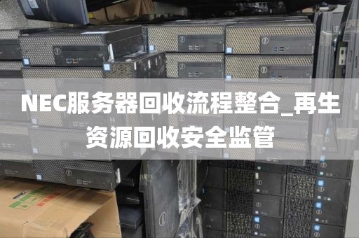 NEC服务器回收流程整合_再生资源回收安全监管