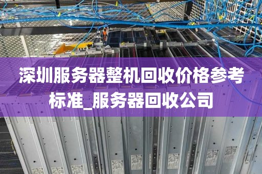 深圳服务器整机回收价格参考标准_服务器回收公司