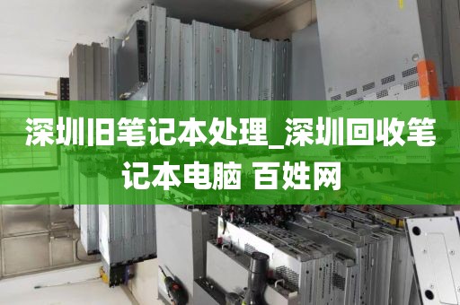 深圳旧笔记本处理_深圳回收笔记本电脑 百姓网