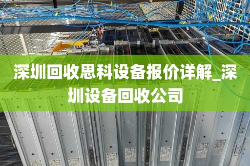 深圳回收思科设备报价详解_深圳设备回收公司