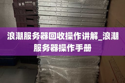 浪潮服务器回收操作讲解_浪潮服务器操作手册
