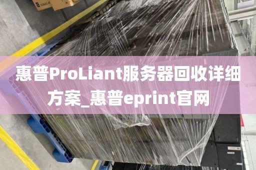 惠普ProLiant服务器回收详细方案_惠普eprint官网