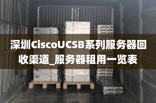 深圳CiscoUCSB系列服务器回收渠道_服务器租用一览表