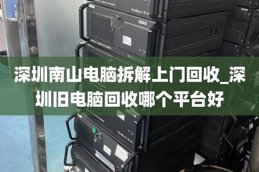 深圳南山电脑拆解上门回收_深圳旧电脑回收哪个平台好