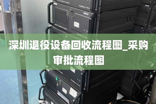 深圳退役设备回收流程图_采购审批流程图