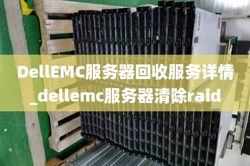 DellEMC服务器回收服务详情_dellemc服务器清除raid