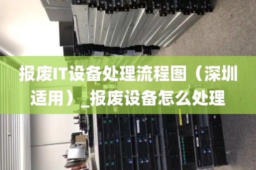 报废IT设备处理流程图（深圳适用）_报废设备怎么处理