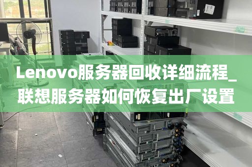 Lenovo服务器回收详细流程_联想服务器如何恢复出厂设置