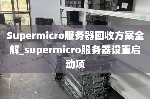 Supermicro服务器回收方案全解_supermicro服务器设置启动项