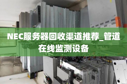 NEC服务器回收渠道推荐_管道在线监测设备