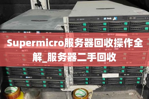 Supermicro服务器回收操作全解_服务器二手回收
