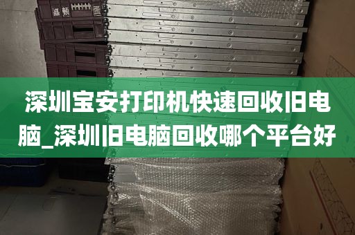 深圳宝安打印机快速回收旧电脑_深圳旧电脑回收哪个平台好
