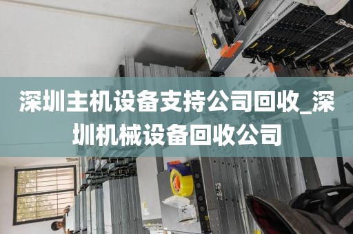 深圳主机设备支持公司回收_深圳机械设备回收公司