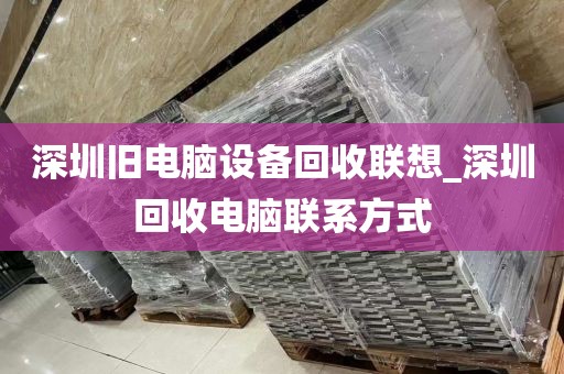 深圳旧电脑设备回收联想_深圳回收电脑联系方式