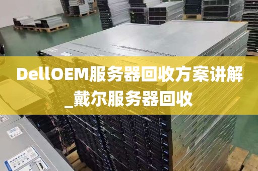 DellOEM服务器回收方案讲解_戴尔服务器回收
