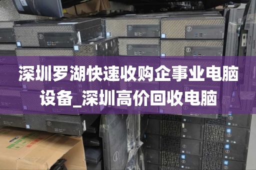 深圳罗湖快速收购企事业电脑设备_深圳高价回收电脑