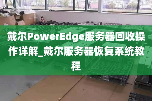 戴尔PowerEdge服务器回收操作详解_戴尔服务器恢复系统教程