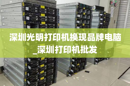 深圳光明打印机换现品牌电脑_深圳打印机批发