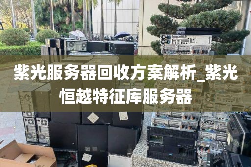 紫光服务器回收方案解析_紫光恒越特征库服务器